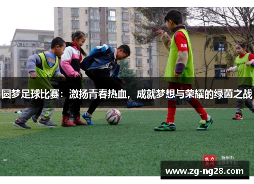 圆梦足球比赛：激扬青春热血，成就梦想与荣耀的绿茵之战