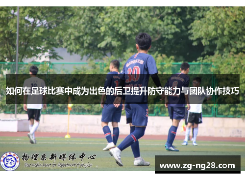 如何在足球比赛中成为出色的后卫提升防守能力与团队协作技巧