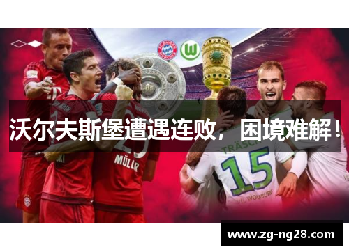沃尔夫斯堡遭遇连败，困境难解！