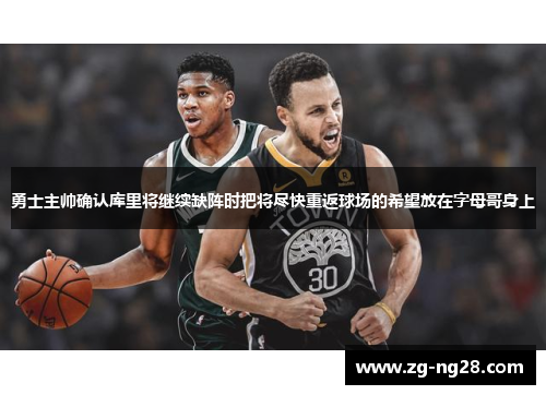 勇士主帅确认库里将继续缺阵时把将尽快重返球场的希望放在字母哥身上