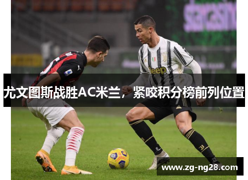 尤文图斯战胜AC米兰，紧咬积分榜前列位置