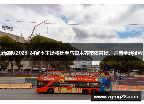 新疆队2023-24赛季主场将迁至乌鲁木齐市体育场，开启全新征程