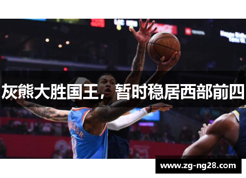 灰熊大胜国王，暂时稳居西部前四