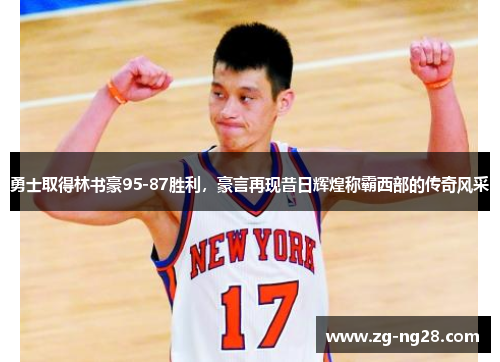 勇士取得林书豪95-87胜利，豪言再现昔日辉煌称霸西部的传奇风采