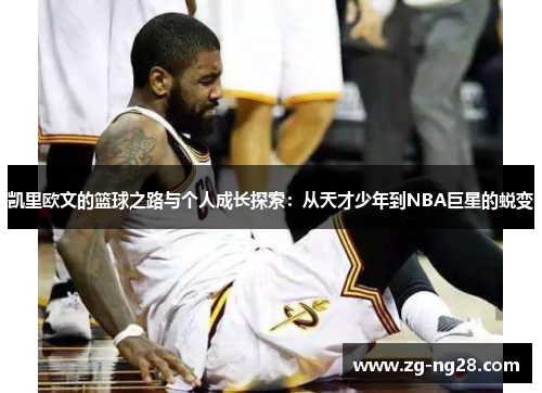 凯里欧文的篮球之路与个人成长探索：从天才少年到NBA巨星的蜕变