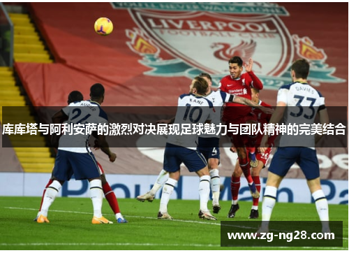 库库塔与阿利安萨的激烈对决展现足球魅力与团队精神的完美结合