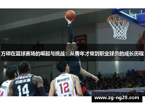 方硕在篮球赛场的崛起与挑战：从青年才俊到职业球员的成长历程