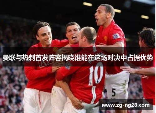 曼联与热刺首发阵容揭晓谁能在这场对决中占据优势