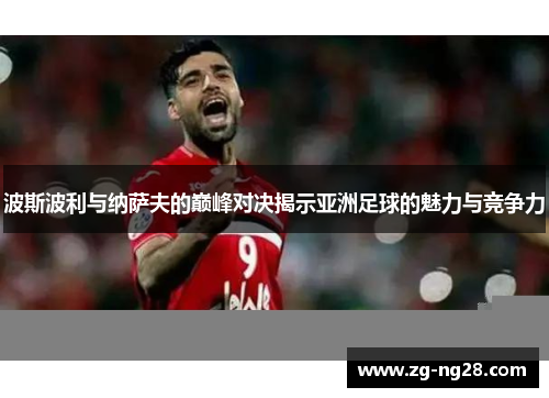 波斯波利与纳萨夫的巅峰对决揭示亚洲足球的魅力与竞争力