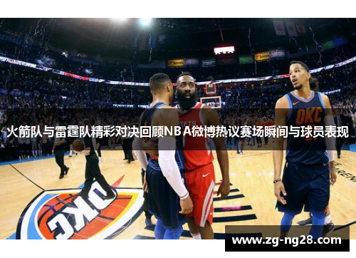 火箭队与雷霆队精彩对决回顾NBA微博热议赛场瞬间与球员表现