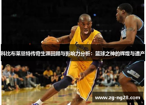 科比布莱恩特传奇生涯回顾与影响力分析：篮球之神的辉煌与遗产
