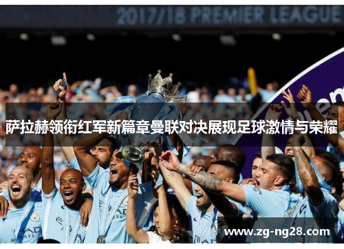 萨拉赫领衔红军新篇章曼联对决展现足球激情与荣耀