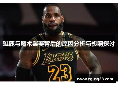 雄鹿与魔术罢赛背后的原因分析与影响探讨