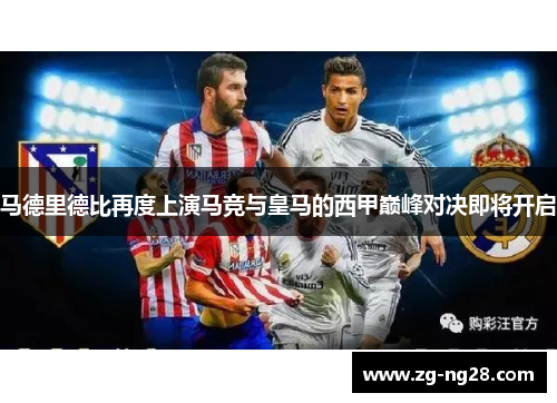 马德里德比再度上演马竞与皇马的西甲巅峰对决即将开启