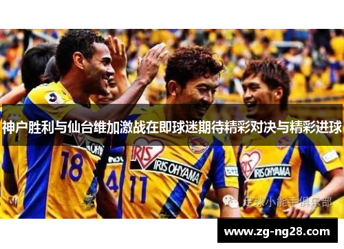 神户胜利与仙台维加激战在即球迷期待精彩对决与精彩进球